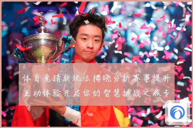 体育竞猜新玩法揭晓分析赛事提升互动体验开启你的智慧挑战之旅专题观察-深度解析