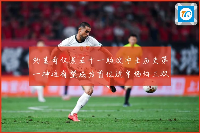 约基奇仅差五十一助攻冲击历史第一神迹有望成为首位连年场均三双赛场复盘-深度解析