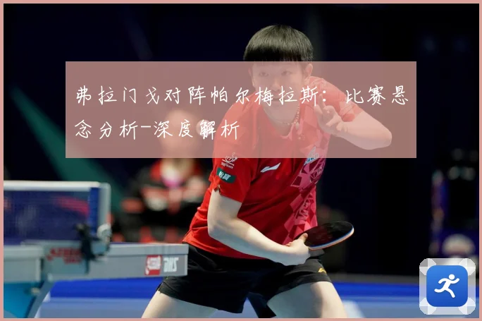 弗拉门戈对阵帕尔梅拉斯：比赛悬念分析-深度解析