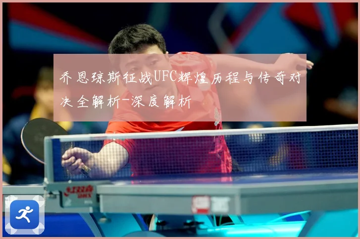 乔恩琼斯征战UFC辉煌历程与传奇对决全解析-深度解析