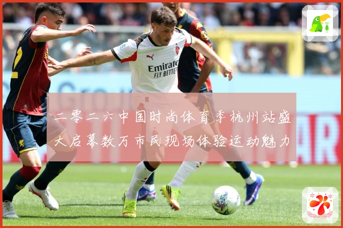 二零二六中国时尚体育季杭州站盛大启幕数万市民现场体验运动魅力赛场复盘-深度解析