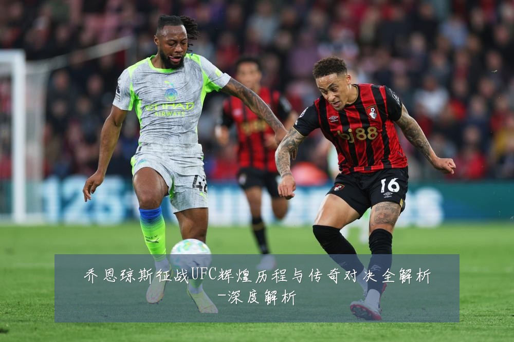 乔恩琼斯征战UFC辉煌历程与传奇对决全解析-深度解析