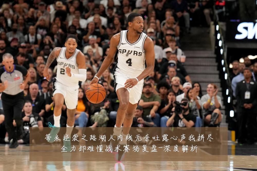 蒂米逆袭之路湖人内线无奈吐露心声我拼尽全力却难懂战术赛场复盘-深度解析