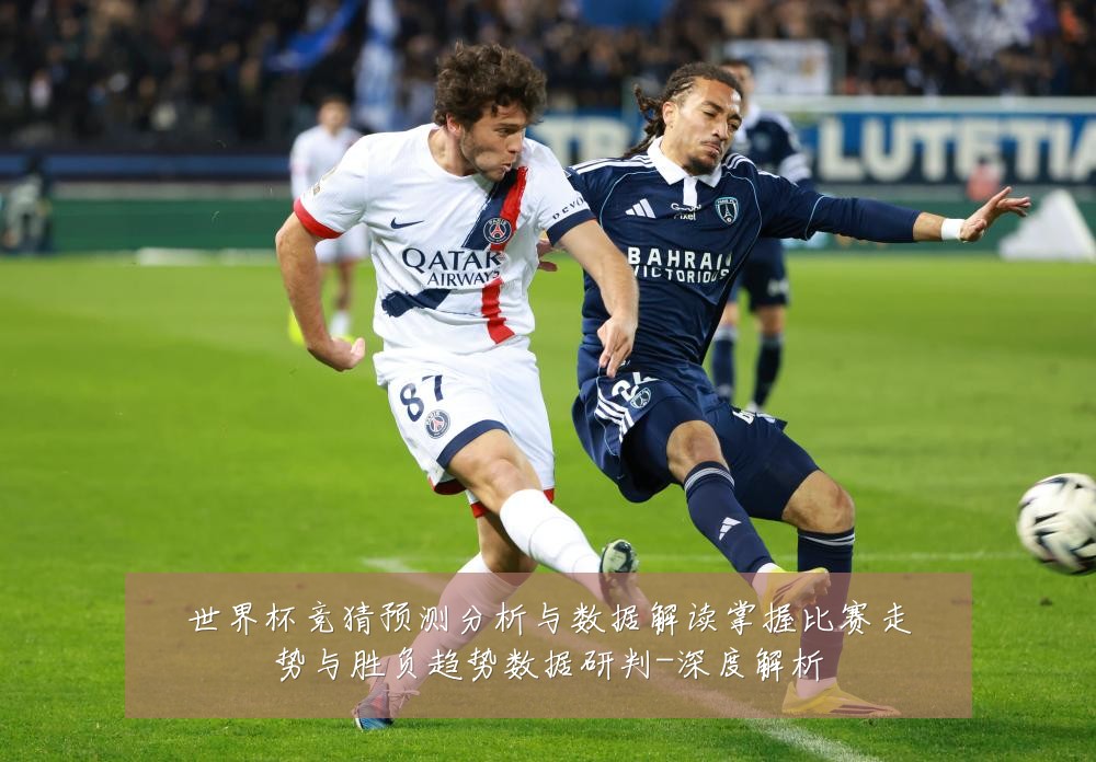 世界杯竞猜预测分析与数据解读掌握比赛走势与胜负趋势数据研判-深度解析