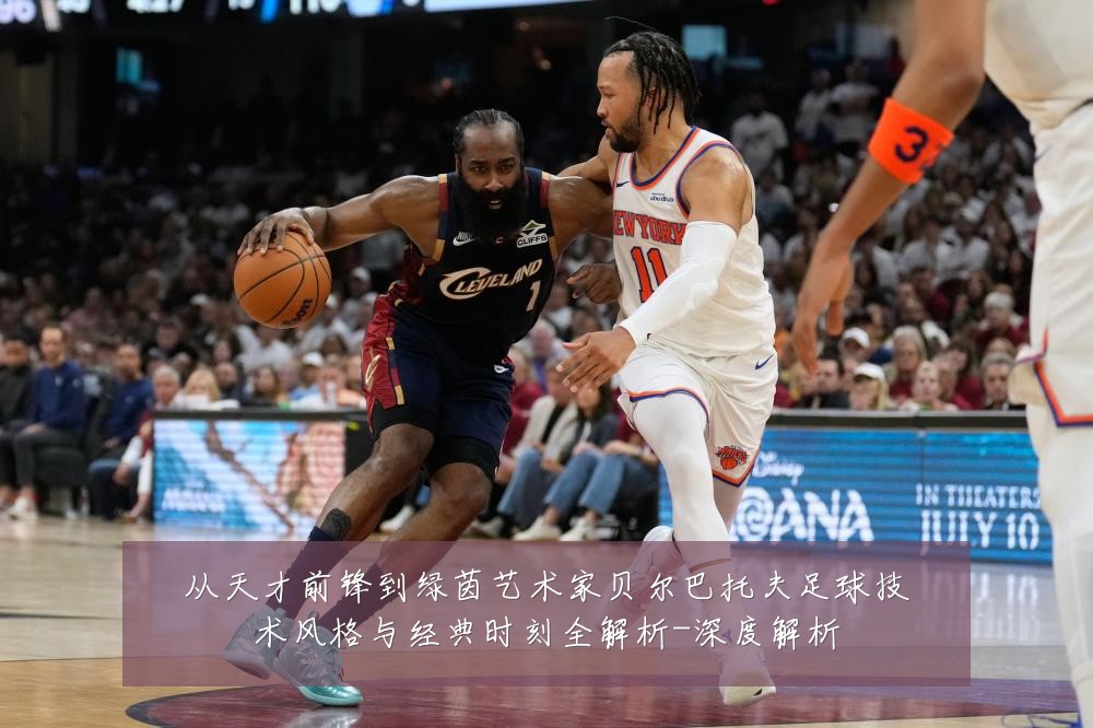 从天才前锋到绿茵艺术家贝尔巴托夫足球技术风格与经典时刻全解析-深度解析